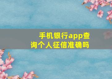 手机银行app查询个人征信准确吗