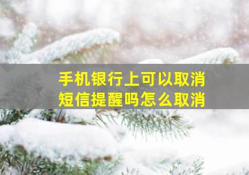 手机银行上可以取消短信提醒吗怎么取消