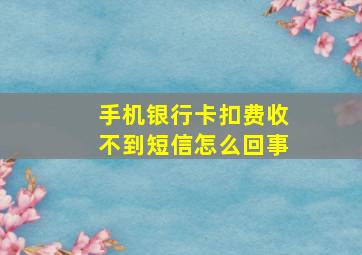 手机银行卡扣费收不到短信怎么回事