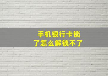 手机银行卡锁了怎么解锁不了