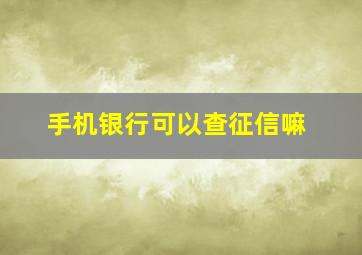 手机银行可以查征信嘛