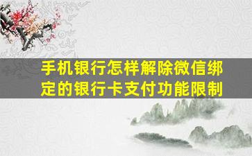 手机银行怎样解除微信绑定的银行卡支付功能限制