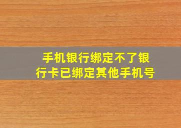 手机银行绑定不了银行卡已绑定其他手机号