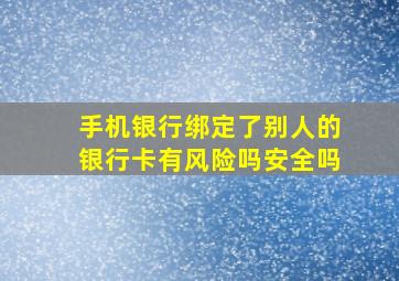 手机银行绑定了别人的银行卡有风险吗安全吗