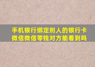 手机银行绑定别人的银行卡微信微信零钱对方能看到吗