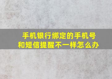 手机银行绑定的手机号和短信提醒不一样怎么办