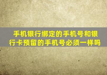 手机银行绑定的手机号和银行卡预留的手机号必须一样吗