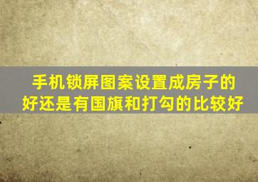 手机锁屏图案设置成房子的好还是有国旗和打勾的比较好