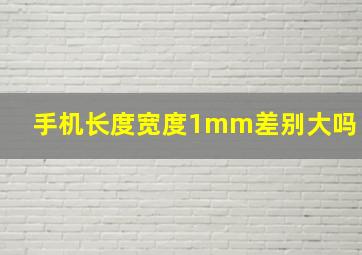 手机长度宽度1mm差别大吗