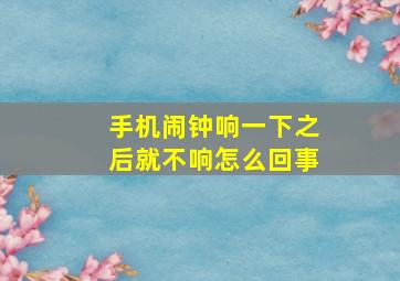 手机闹钟响一下之后就不响怎么回事