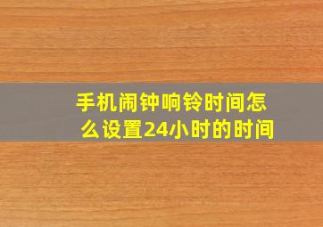 手机闹钟响铃时间怎么设置24小时的时间