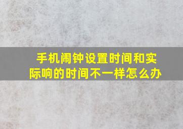 手机闹钟设置时间和实际响的时间不一样怎么办