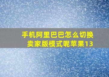 手机阿里巴巴怎么切换卖家版模式呢苹果13