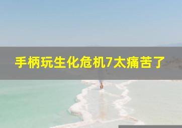 手柄玩生化危机7太痛苦了