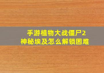 手游植物大战僵尸2神秘埃及怎么解锁困难