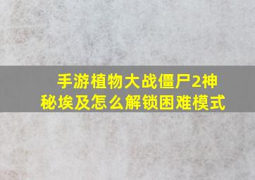 手游植物大战僵尸2神秘埃及怎么解锁困难模式