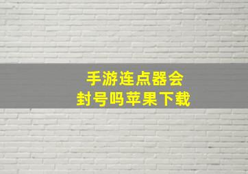 手游连点器会封号吗苹果下载