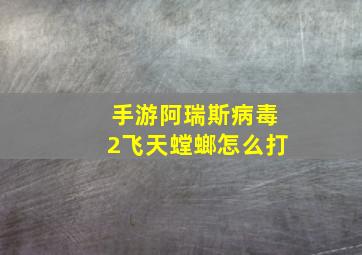 手游阿瑞斯病毒2飞天螳螂怎么打