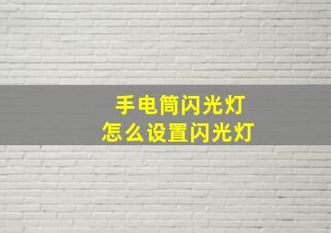 手电筒闪光灯怎么设置闪光灯