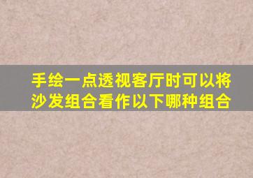 手绘一点透视客厅时可以将沙发组合看作以下哪种组合