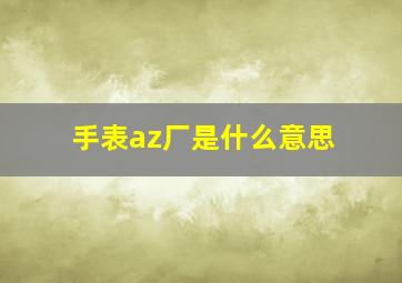 手表az厂是什么意思