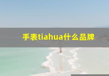 手表tiahua什么品牌