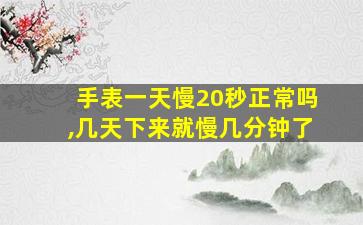 手表一天慢20秒正常吗,几天下来就慢几分钟了