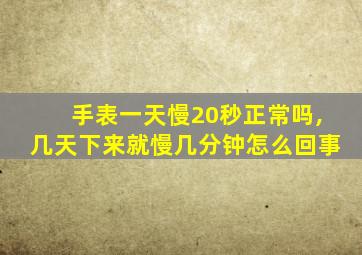 手表一天慢20秒正常吗,几天下来就慢几分钟怎么回事