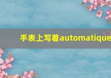 手表上写着automatique