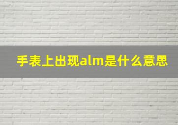 手表上出现alm是什么意思