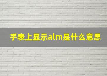 手表上显示alm是什么意思