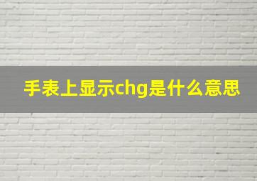 手表上显示chg是什么意思