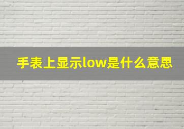 手表上显示low是什么意思