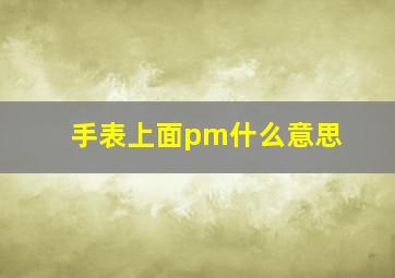 手表上面pm什么意思