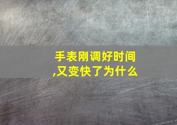 手表刚调好时间,又变快了为什么