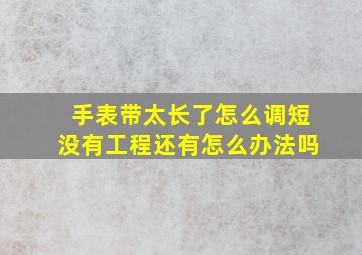 手表带太长了怎么调短没有工程还有怎么办法吗