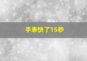 手表快了15秒