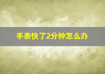 手表快了2分钟怎么办