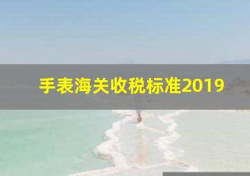 手表海关收税标准2019