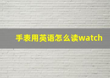 手表用英语怎么读watch