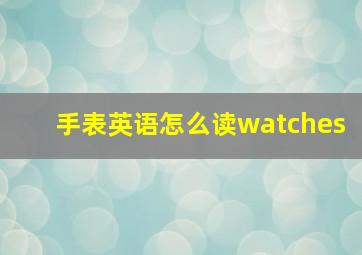 手表英语怎么读watches