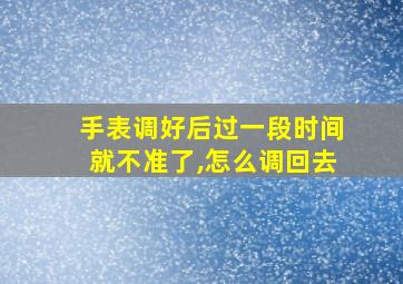 手表调好后过一段时间就不准了,怎么调回去