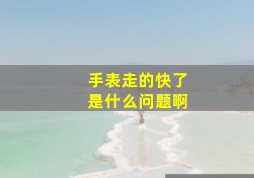 手表走的快了是什么问题啊