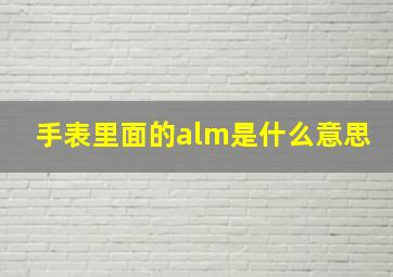 手表里面的alm是什么意思