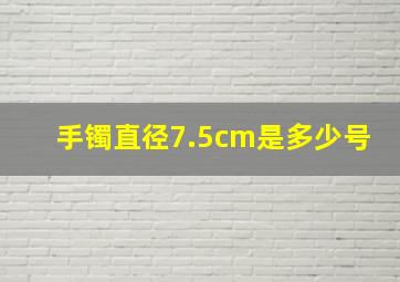 手镯直径7.5cm是多少号