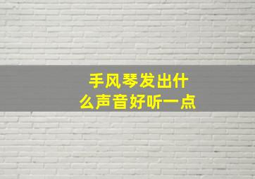 手风琴发出什么声音好听一点