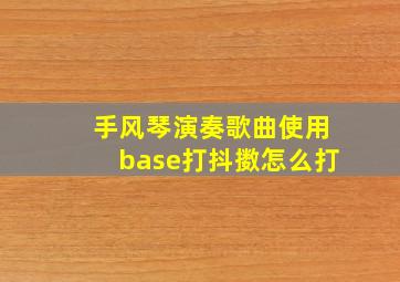 手风琴演奏歌曲使用base打抖擞怎么打