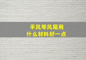 手风琴风箱用什么材料好一点