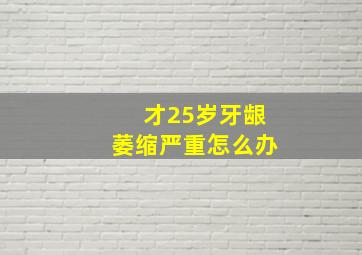 才25岁牙龈萎缩严重怎么办