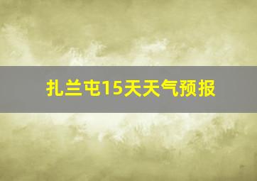 扎兰屯15天天气预报